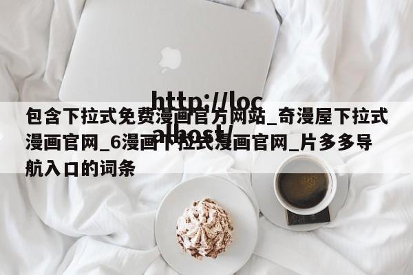 包含下拉式免费漫画官方网站_奇漫屋下拉式漫画官网_6漫画下拉式漫画官网_片多多导航入口的词条