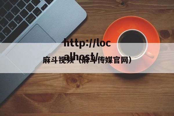 麻斗视频(麻斗传媒官网)